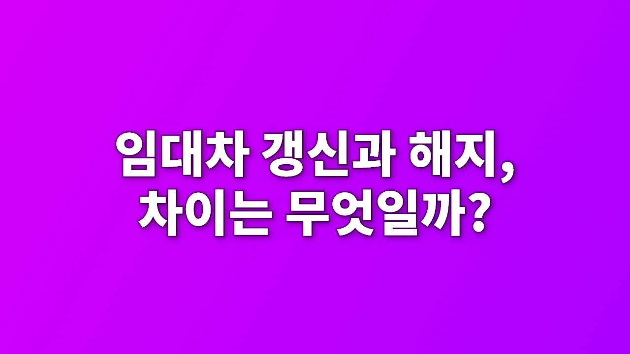 임대차 갱신과 해지, 차이는 무엇일까?